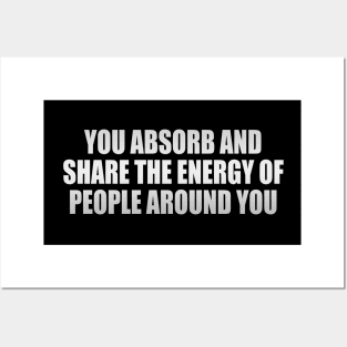 You absorb and share the energy of people around you Posters and Art